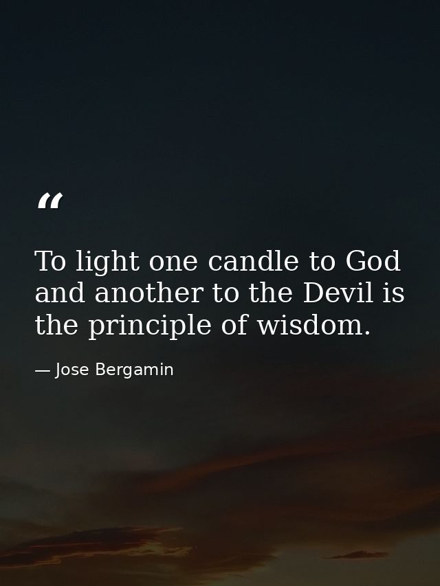 To light one candle to God and another to the Devil is the principle of wisdom. — Jose Bergamin
