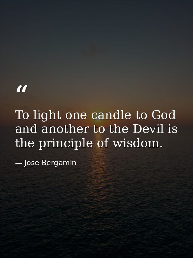 To light one candle to God and another to the Devil is the principle of wisdom. — Jose Bergamin