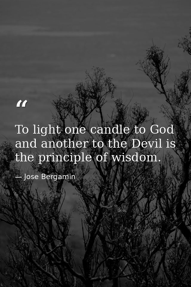 To light one candle to God and another to the Devil is the principle of wisdom. — Jose Bergamin