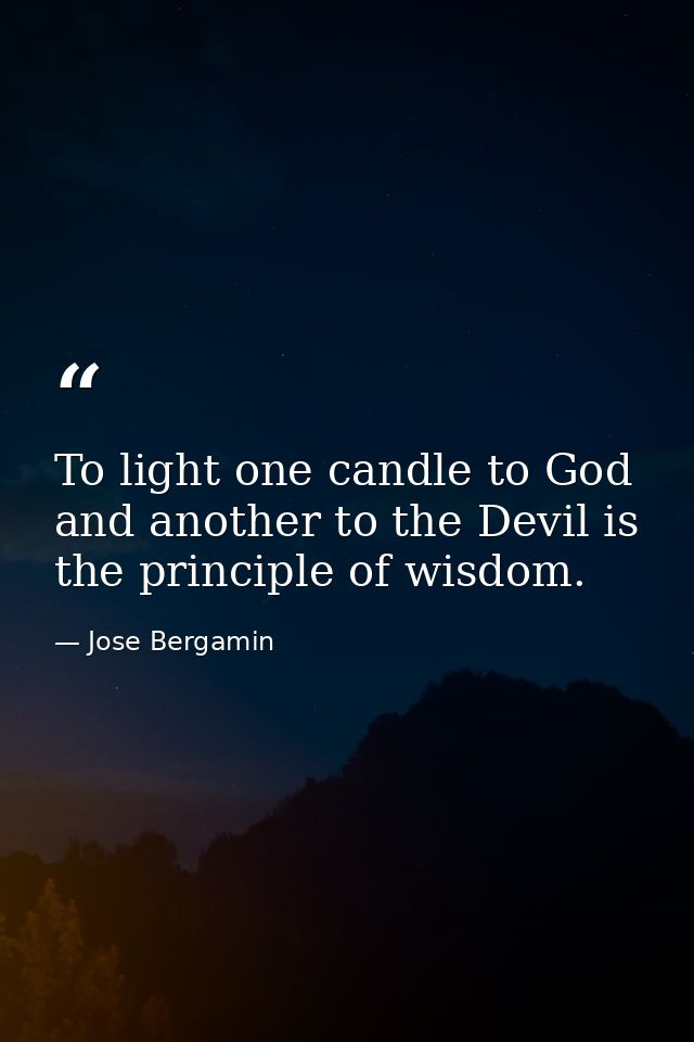 To light one candle to God and another to the Devil is the principle of wisdom. — Jose Bergamin