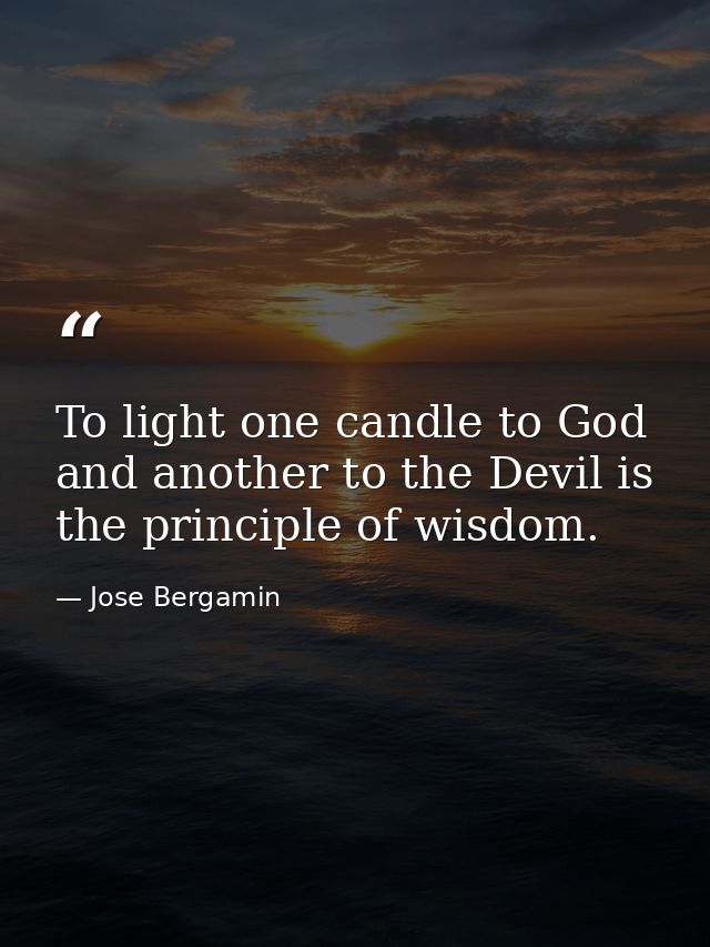 To light one candle to God and another to the Devil is the principle of wisdom. — Jose Bergamin
