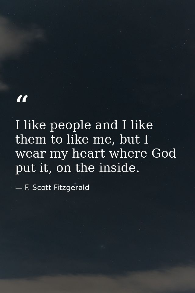 I like people and I like them to like me, but I wear my heart where God put it, on the inside. — F. Scott Fitzgerald