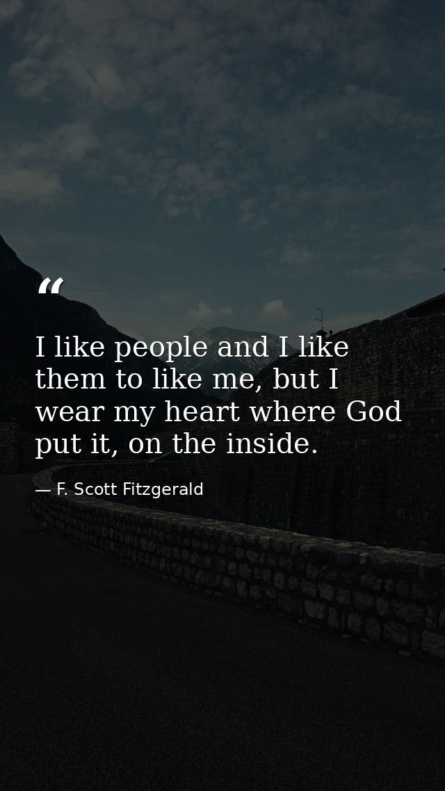 I like people and I like them to like me, but I wear my heart where God put it, on the inside. — F. Scott Fitzgerald
