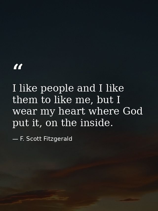 I like people and I like them to like me, but I wear my heart where God put it, on the inside. — F. Scott Fitzgerald