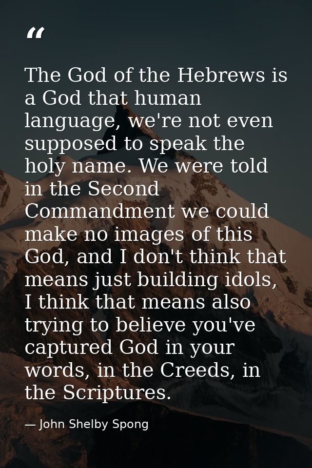 The God of the Hebrews is a God that human language, we're not even supposed to speak the holy name. We were told in the — John Shelby Spong