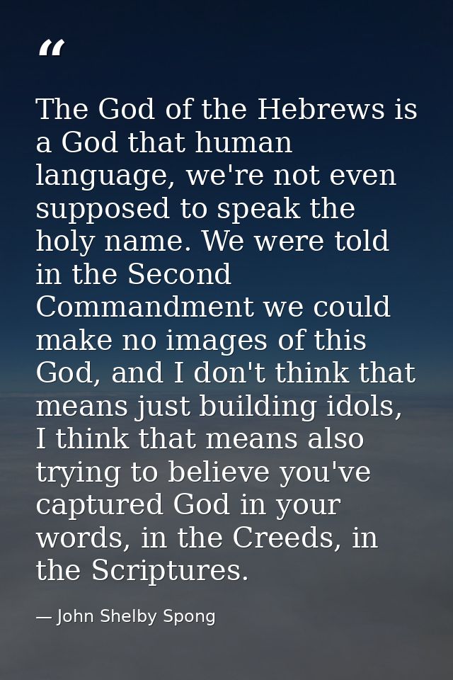 The God of the Hebrews is a God that human language, we're not even supposed to speak the holy name. We were told in the — John Shelby Spong