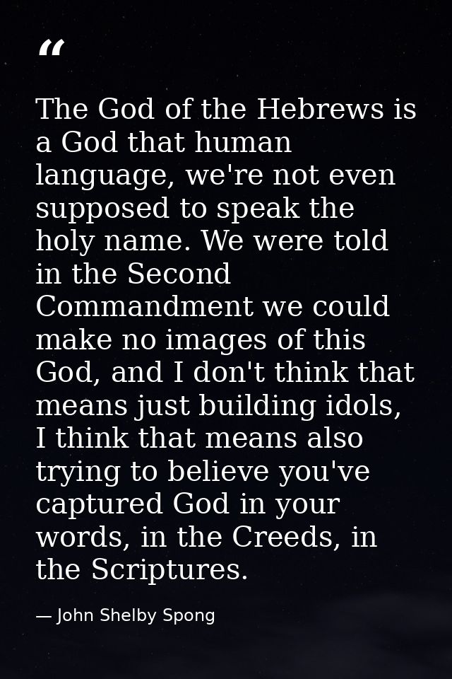 The God of the Hebrews is a God that human language, we're not even supposed to speak the holy name. We were told in the — John Shelby Spong