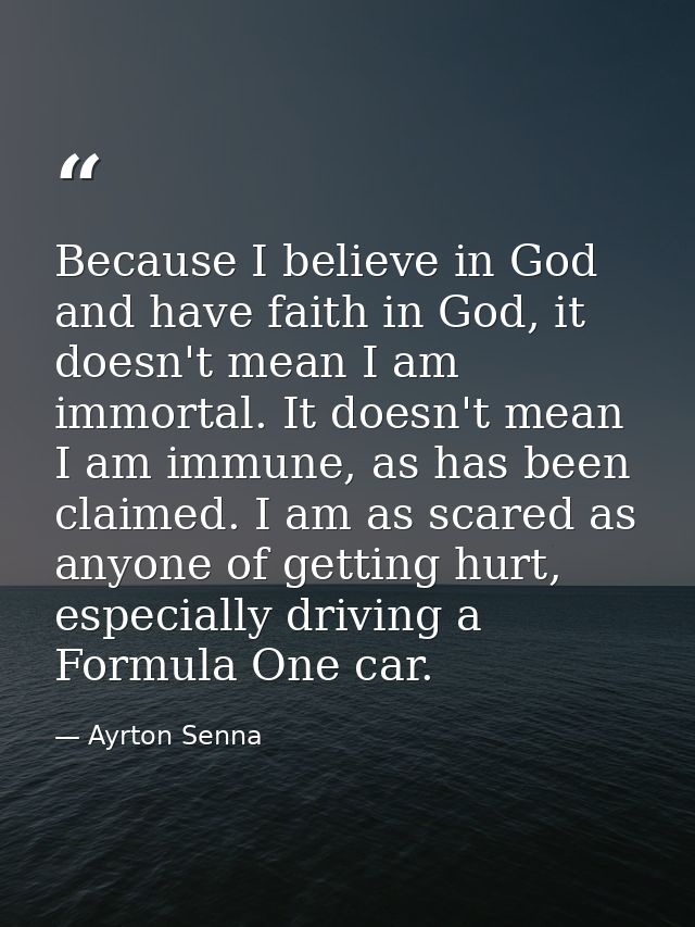 Because I believe in God and have faith in God, it doesn't mean I am immortal. It doesn't mean I am immune, as has been  — Ayrton Senna
