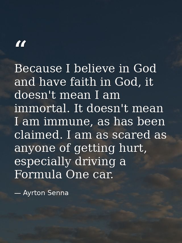 Because I believe in God and have faith in God, it doesn't mean I am immortal. It doesn't mean I am immune, as has been  — Ayrton Senna