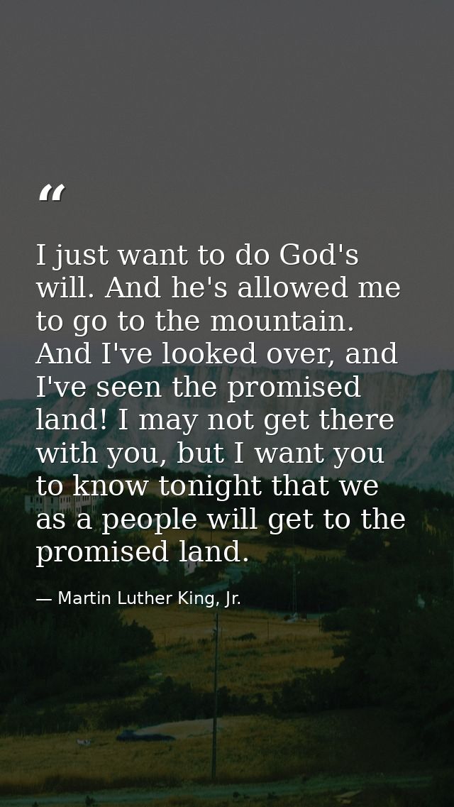 I just want to do God's will. And he's allowed me to go to the mountain. And I've looked over, and I've seen the promise — Martin Luther King, Jr.