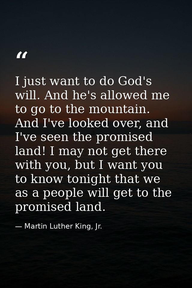 I just want to do God's will. And he's allowed me to go to the mountain. And I've looked over, and I've seen the promise — Martin Luther King, Jr.