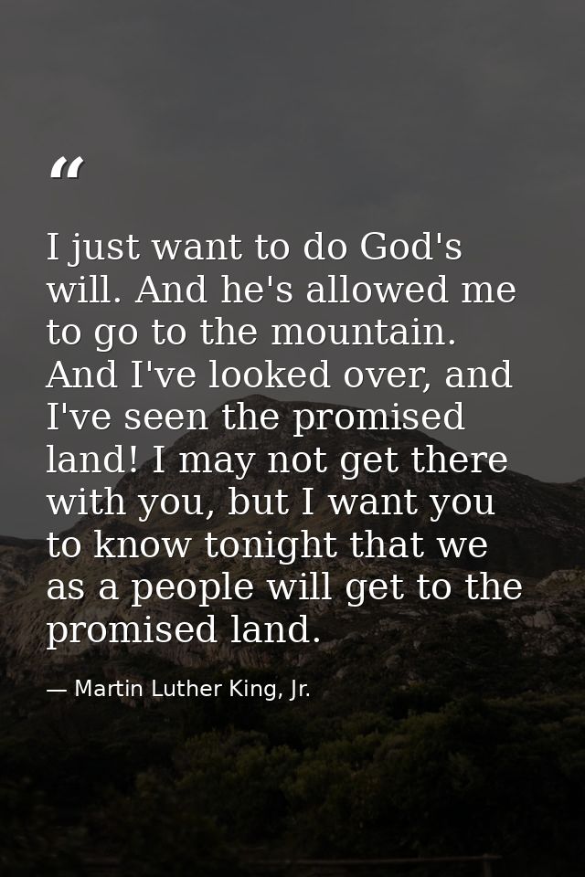 I just want to do God's will. And he's allowed me to go to the mountain. And I've looked over, and I've seen the promise — Martin Luther King, Jr.