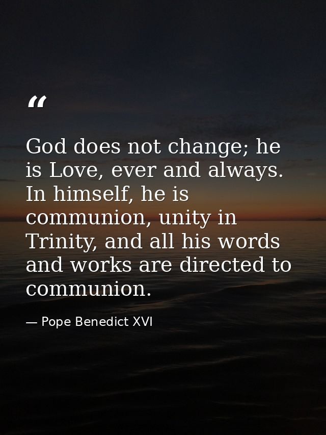God does not change; he is Love, ever and always. In himself, he is communion, unity in Trinity, and all his words and w — Pope Benedict XVI
