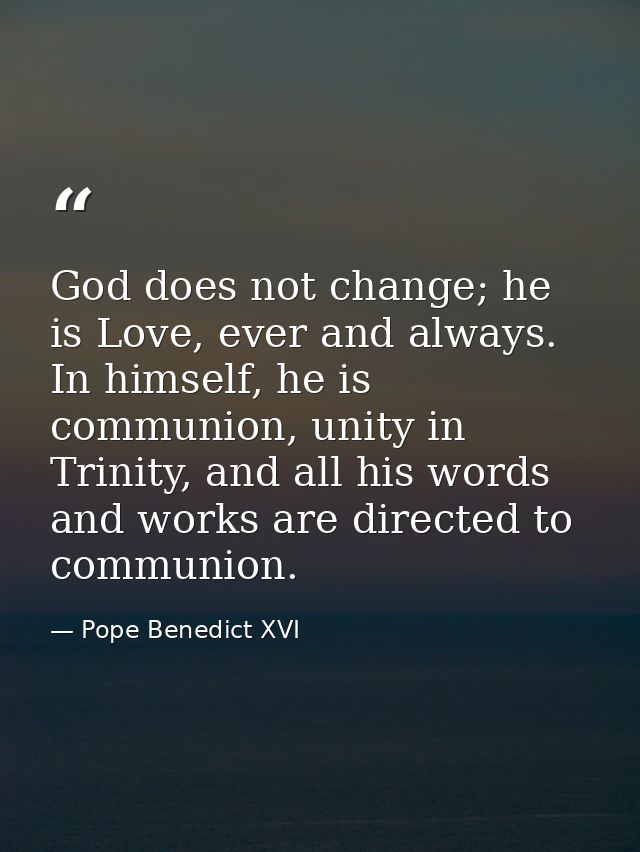 God does not change; he is Love, ever and always. In himself, he is communion, unity in Trinity, and all his words and w — Pope Benedict XVI