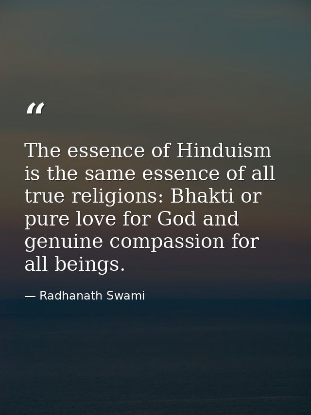 The essence of Hinduism is the same essence of all true religions: Bhakti or pure love for God and genuine compassion fo — Radhanath Swami