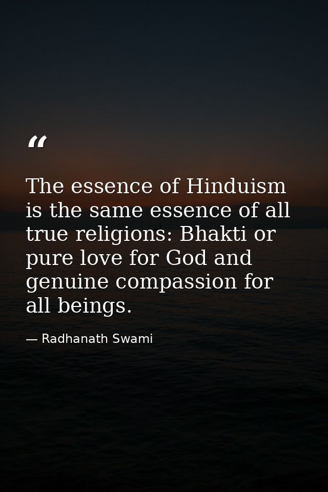 The essence of Hinduism is the same essence of all true religions: Bhakti or pure love for God and genuine compassion fo — Radhanath Swami