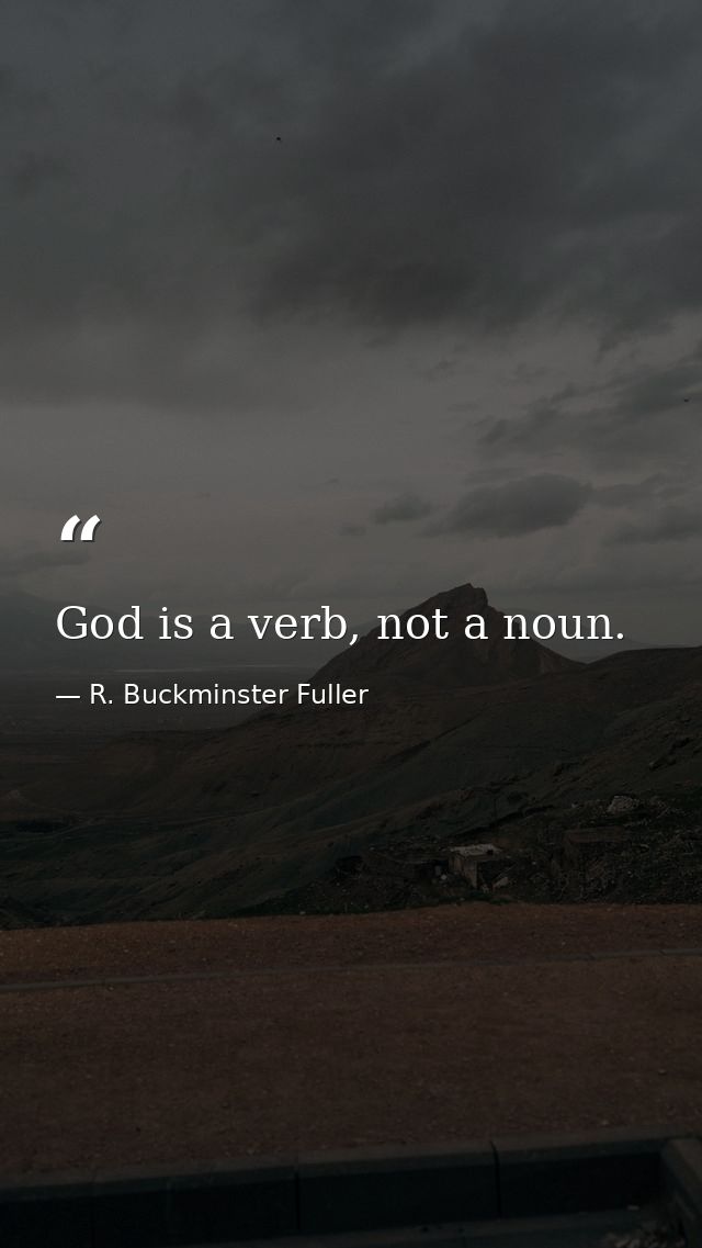 God is a verb, not a noun. — R. Buckminster Fuller