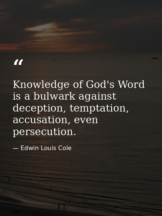 Knowledge of God's Word is a bulwark against deception, temptation, accusation, even persecution. — Edwin Louis Cole