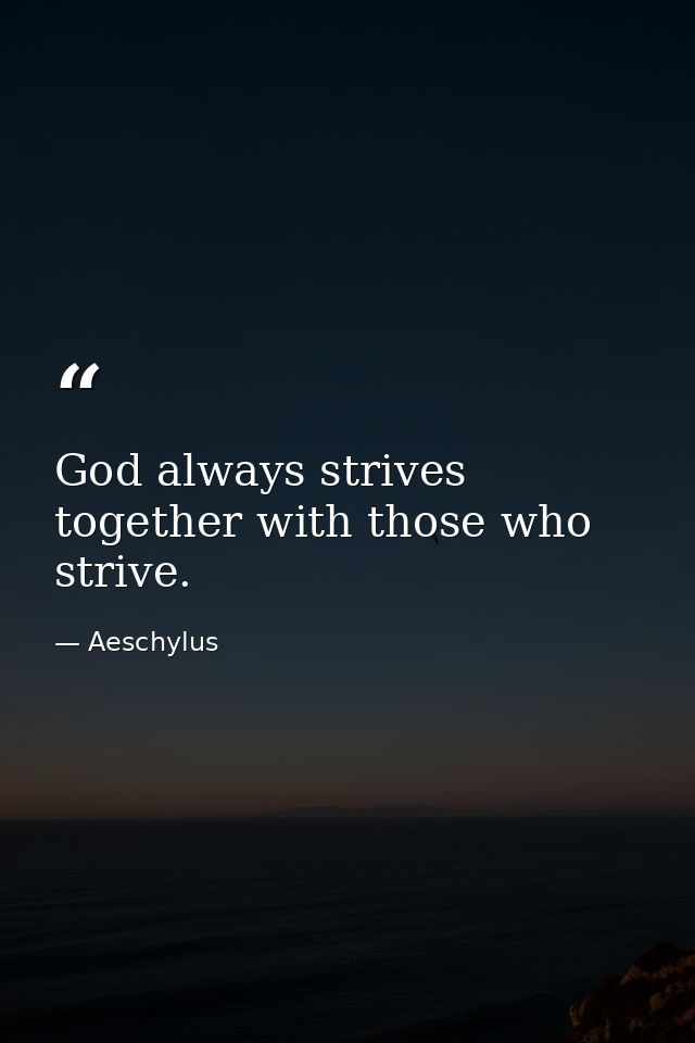 God always strives together with those who strive. — Aeschylus