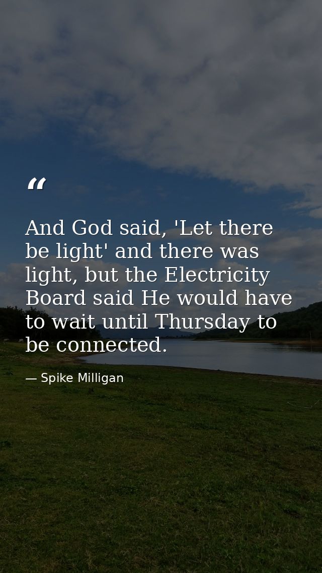 And God said, 'Let there be light' and there was light, but the Electricity Board said He would have to wait until Thurs — Spike Milligan