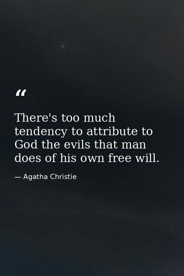 There's too much tendency to attribute to God the evils that man does of his own free will. — Agatha Christie