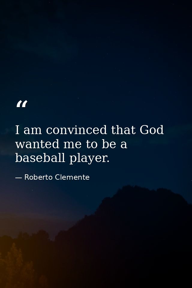 I am convinced that God wanted me to be a baseball player. — Roberto Clemente