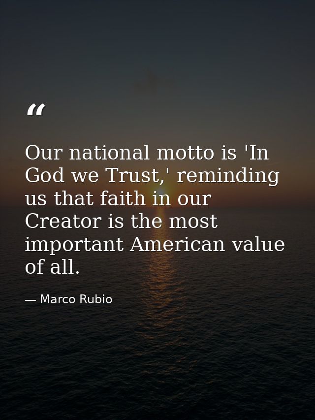 Our national motto is 'In God we Trust,' reminding us that faith in our Creator is the most important American value of  — Marco Rubio