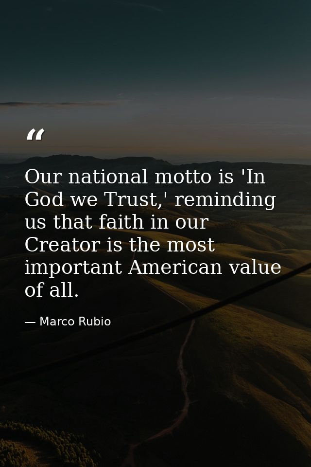 Our national motto is 'In God we Trust,' reminding us that faith in our Creator is the most important American value of  — Marco Rubio