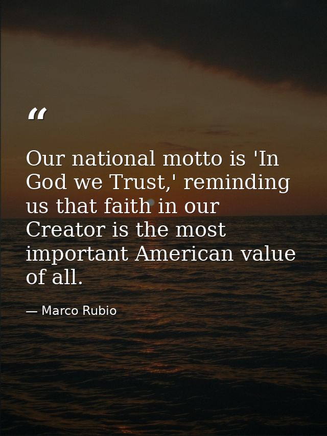Our national motto is 'In God we Trust,' reminding us that faith in our Creator is the most important American value of  — Marco Rubio