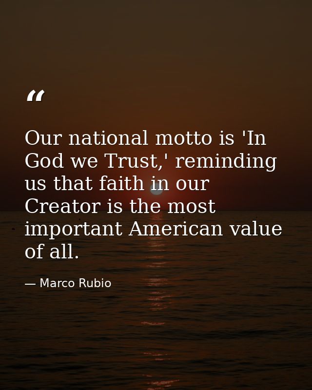 Our national motto is 'In God we Trust,' reminding us that faith in our Creator is the most important American value of  — Marco Rubio