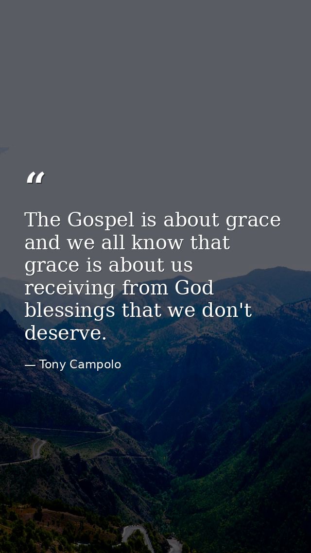 The Gospel is about grace and we all know that grace is about us receiving from God blessings that we don't deserve. — Tony Campolo