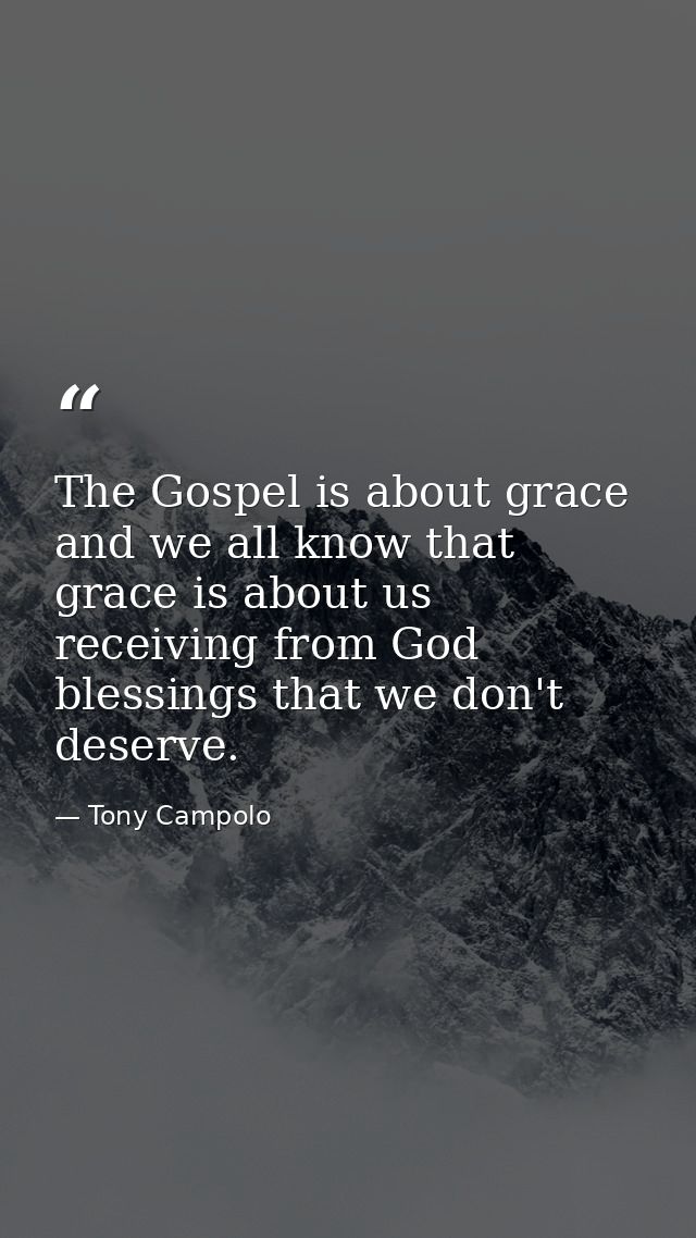 The Gospel is about grace and we all know that grace is about us receiving from God blessings that we don't deserve. — Tony Campolo