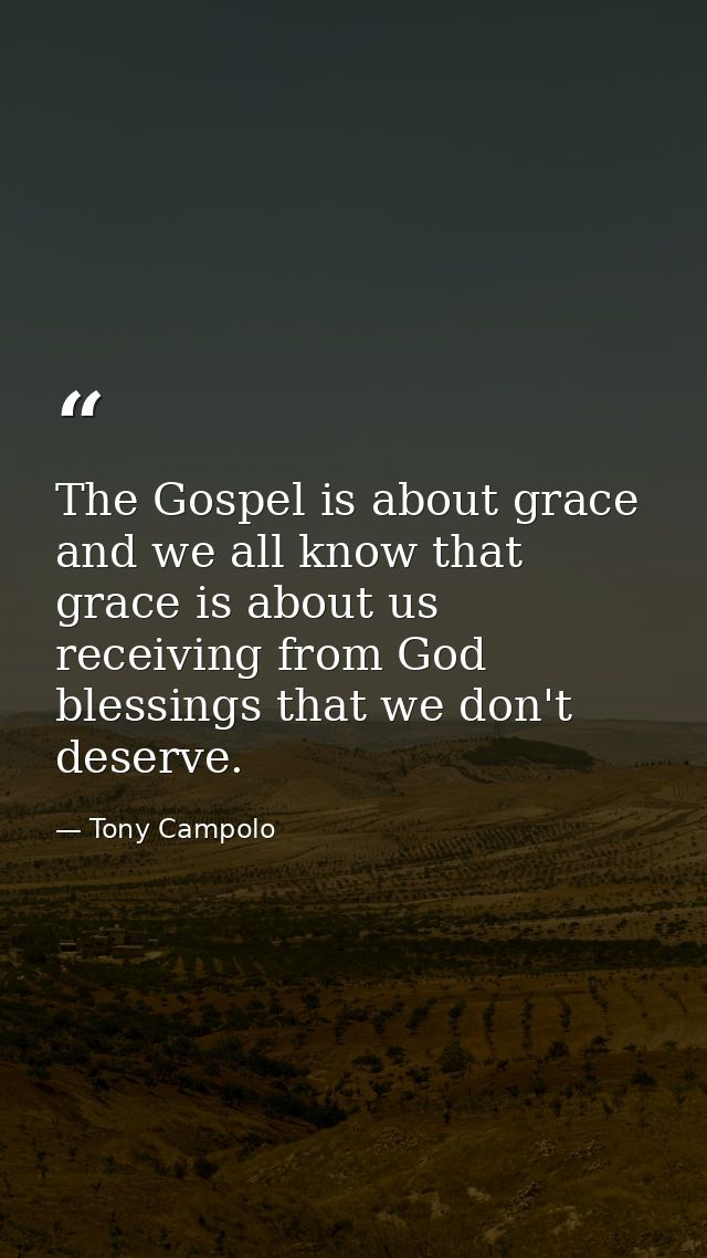 The Gospel is about grace and we all know that grace is about us receiving from God blessings that we don't deserve. — Tony Campolo