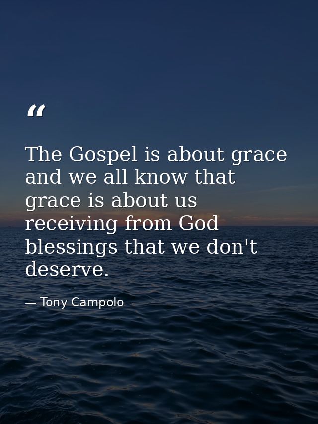 The Gospel is about grace and we all know that grace is about us receiving from God blessings that we don't deserve. — Tony Campolo