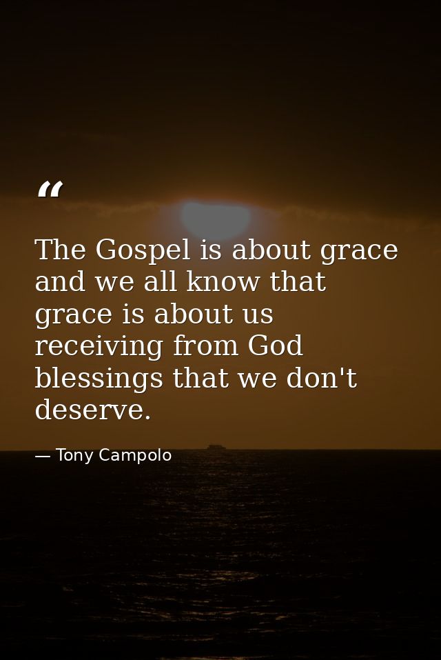 The Gospel is about grace and we all know that grace is about us receiving from God blessings that we don't deserve. — Tony Campolo