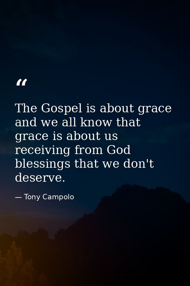The Gospel is about grace and we all know that grace is about us receiving from God blessings that we don't deserve. — Tony Campolo