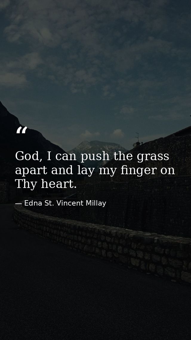 God, I can push the grass apart and lay my finger on Thy heart. — Edna St. Vincent Millay