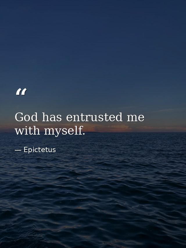 God has entrusted me with myself. — Epictetus