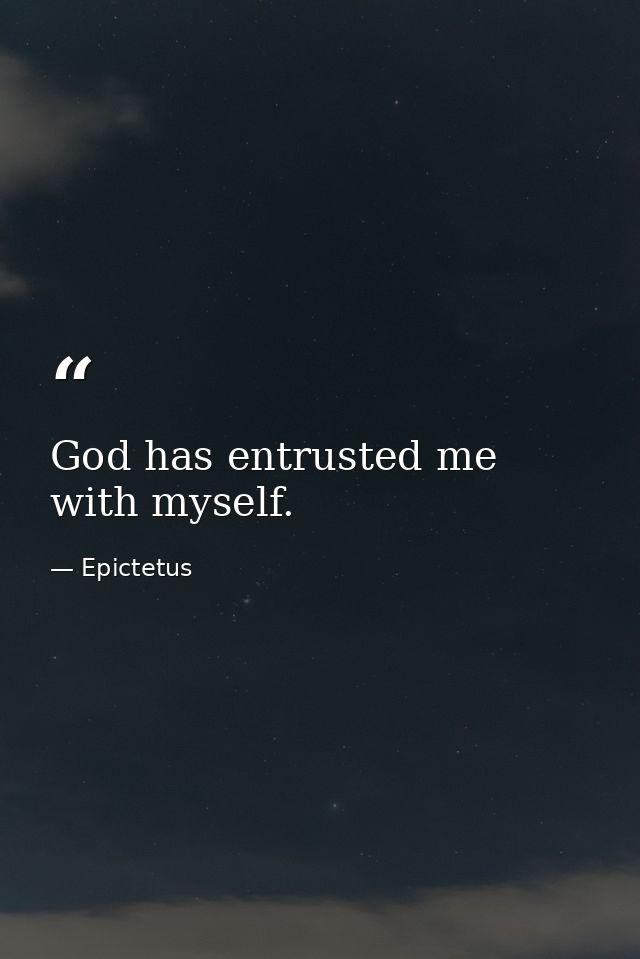 God has entrusted me with myself. — Epictetus