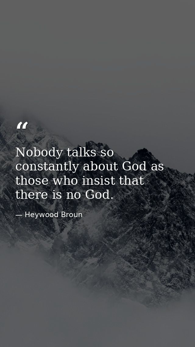 Nobody talks so constantly about God as those who insist that there is no God. — Heywood Broun