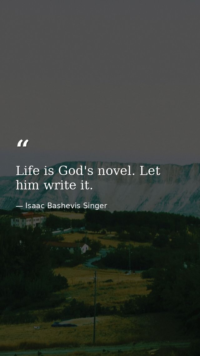 Life is God's novel. Let him write it. — Isaac Bashevis Singer
