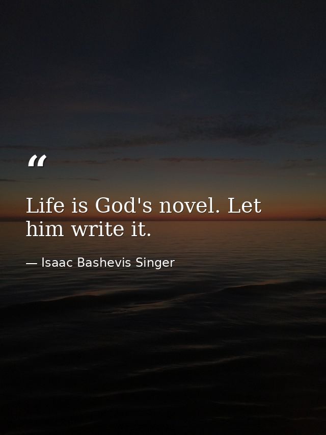 Life is God's novel. Let him write it. — Isaac Bashevis Singer