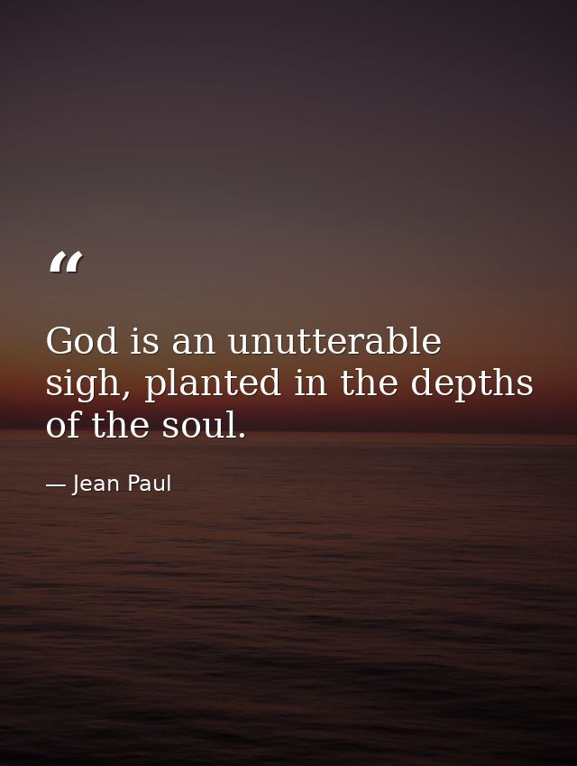 God is an unutterable sigh, planted in the depths of the soul. — Jean Paul