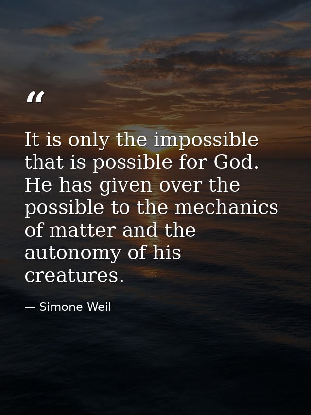 It is only the impossible that is possible for God. He has given over the possible to the mechanics of matter and the au — Simone Weil