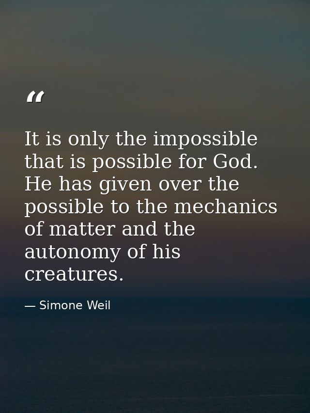 It is only the impossible that is possible for God. He has given over the possible to the mechanics of matter and the au — Simone Weil