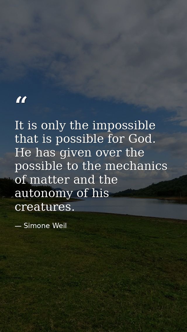 It is only the impossible that is possible for God. He has given over the possible to the mechanics of matter and the au — Simone Weil