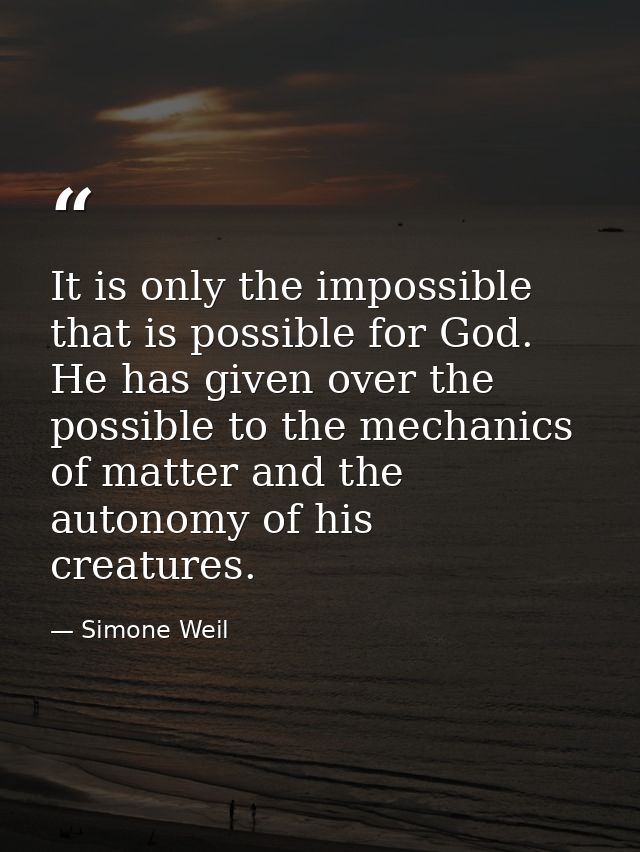 It is only the impossible that is possible for God. He has given over the possible to the mechanics of matter and the au — Simone Weil