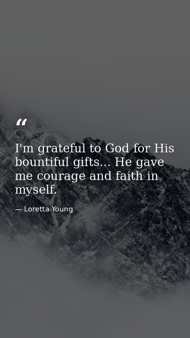 I'm grateful to God for His bountiful gifts... He gave me courage and faith in myself. — Loretta Young