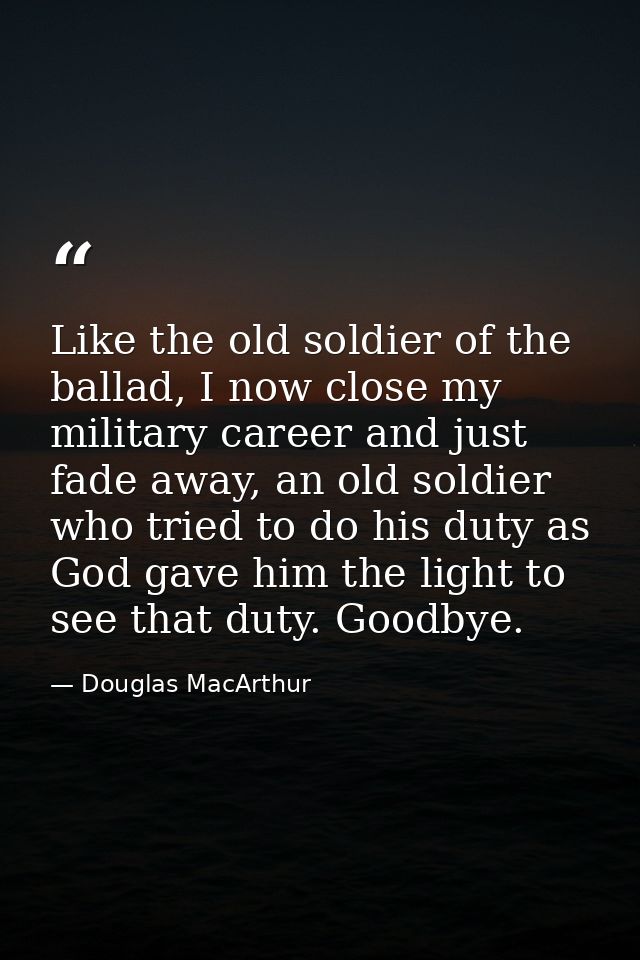 Like the old soldier of the ballad, I now close my military career and just fade away, an old soldier who tried to do hi — Douglas MacArthur