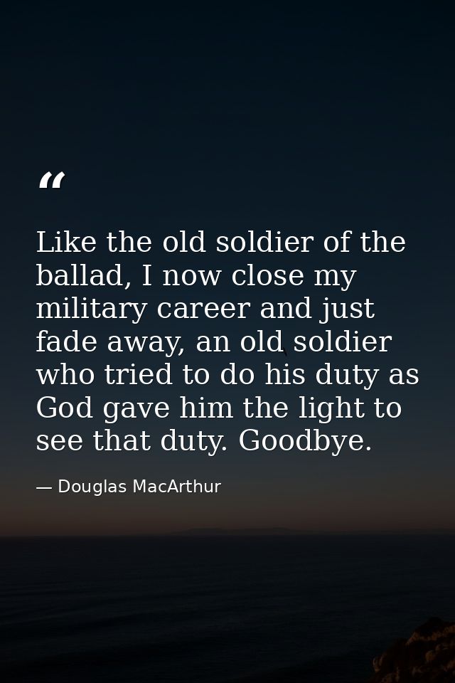 Like the old soldier of the ballad, I now close my military career and just fade away, an old soldier who tried to do hi — Douglas MacArthur